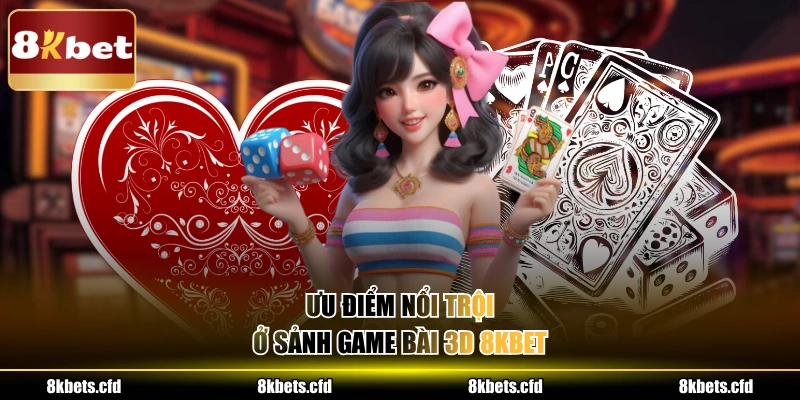 Ưu điểm nổi trội ở sảnh game bài 3D 8kbet